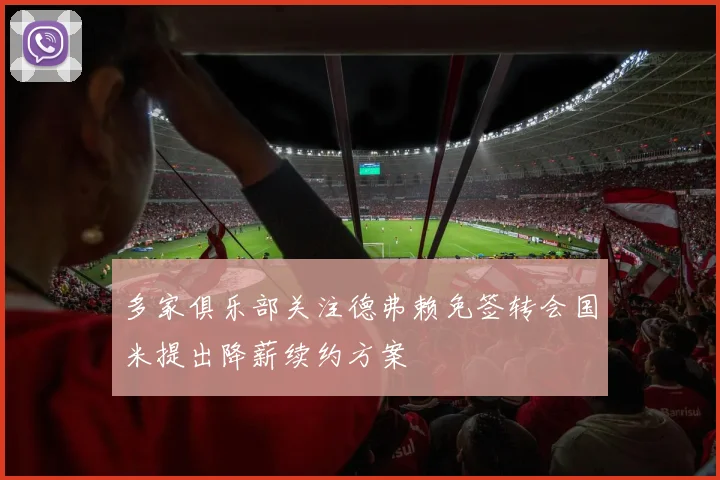 多家俱乐部关注德弗赖免签转会国米提出降薪续约方案