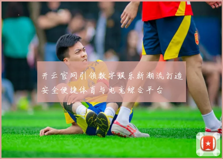 开云官网引领数字娱乐新潮流打造安全便捷体育与电竞综合平台