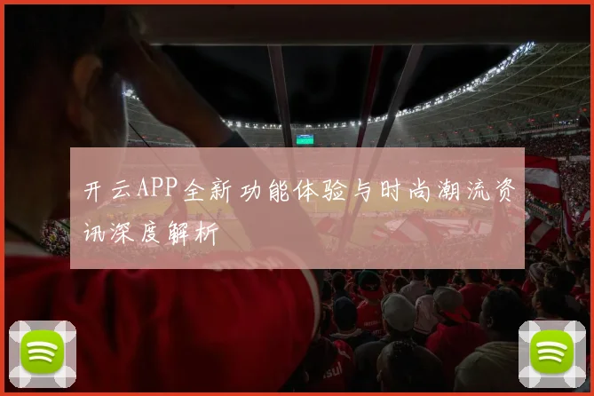 开云APP全新功能体验与时尚潮流资讯深度解析